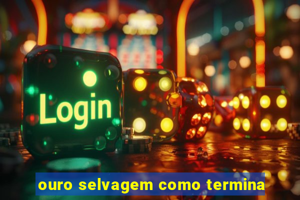 ouro selvagem como termina